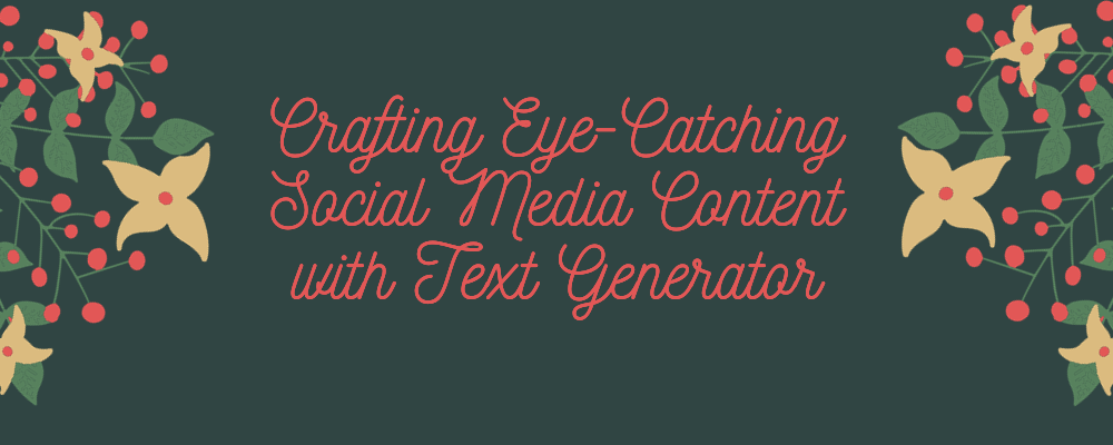 Crafting Eye-Catching Social Media Content with Text Generator